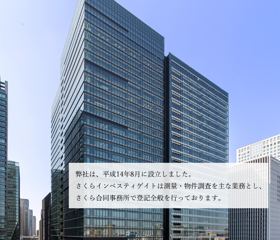 弊社は、平成14年8月に設立しました。さくらインベスティゲイトは測量・物件調査を主な業務とし、さくらエステートは不動産取引全般、さくら合同事務所で登記全般を行っております。